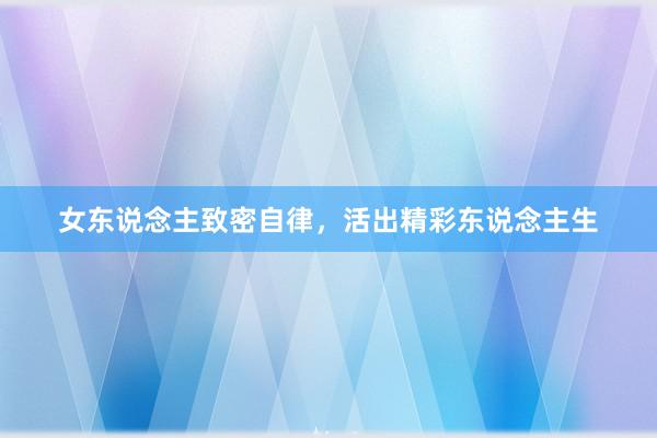 女东说念主致密自律，活出精彩东说念主生