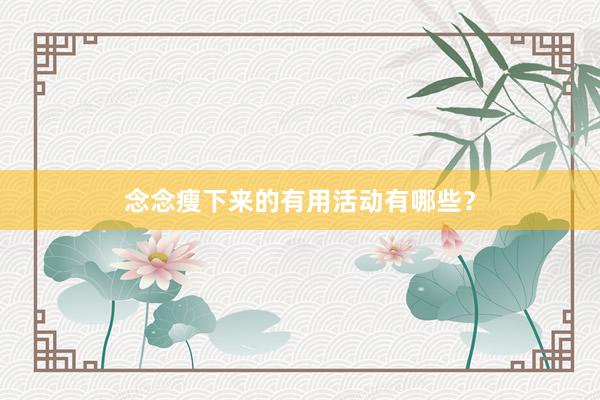 念念瘦下来的有用活动有哪些？