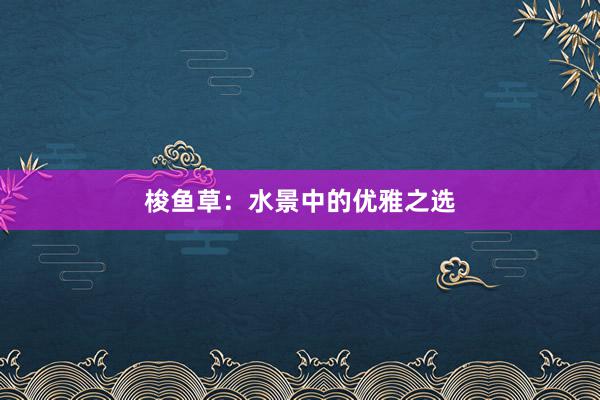 梭鱼草：水景中的优雅之选