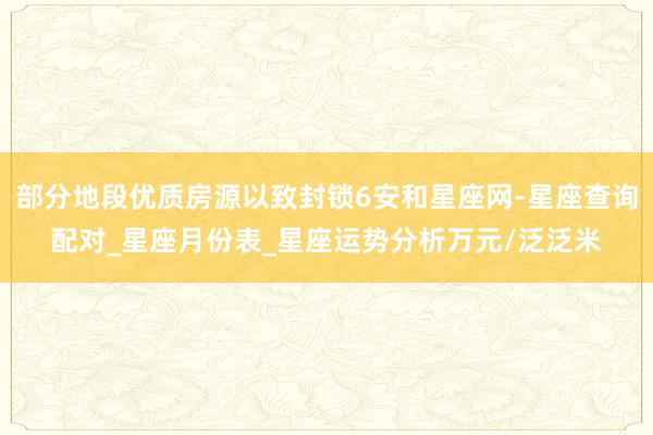部分地段优质房源以致封锁6安和星座网-星座查询配对_星座月份表_星座运势分析万元/泛泛米